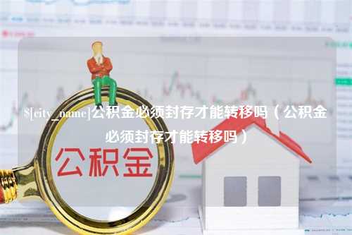 瑞安公积金必须封存才能转移吗（公积金必须封存才能转移吗）